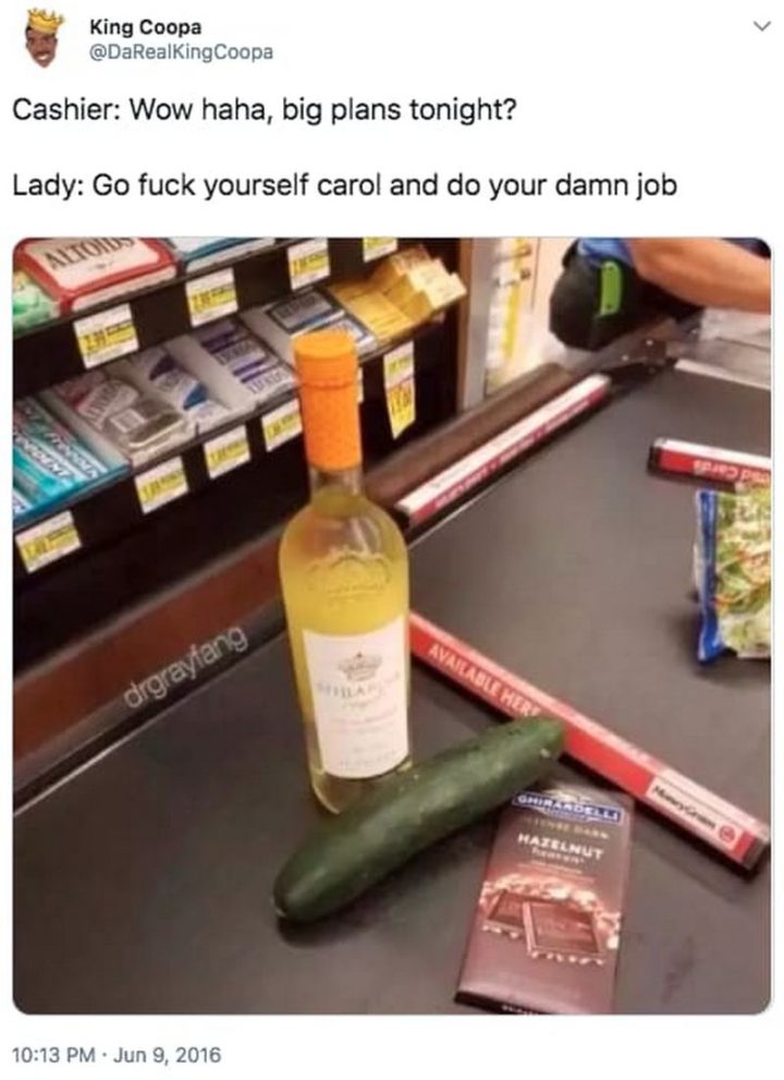 79 Sex Memes - "Cashier: Wow haha, big plans tonight? Lady: Go [censored] yourself Carol and do your damn job."