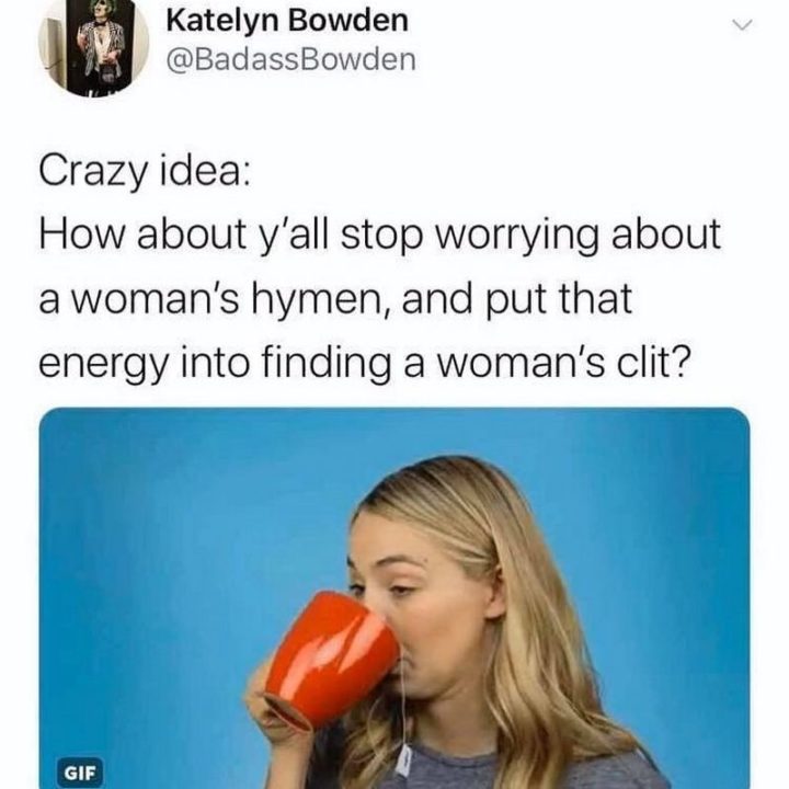 79 Sex Memes - "Crazy idea: How about y'all stop worrying about a woman's hymen, and put energy into finding a woman's [censored]?"