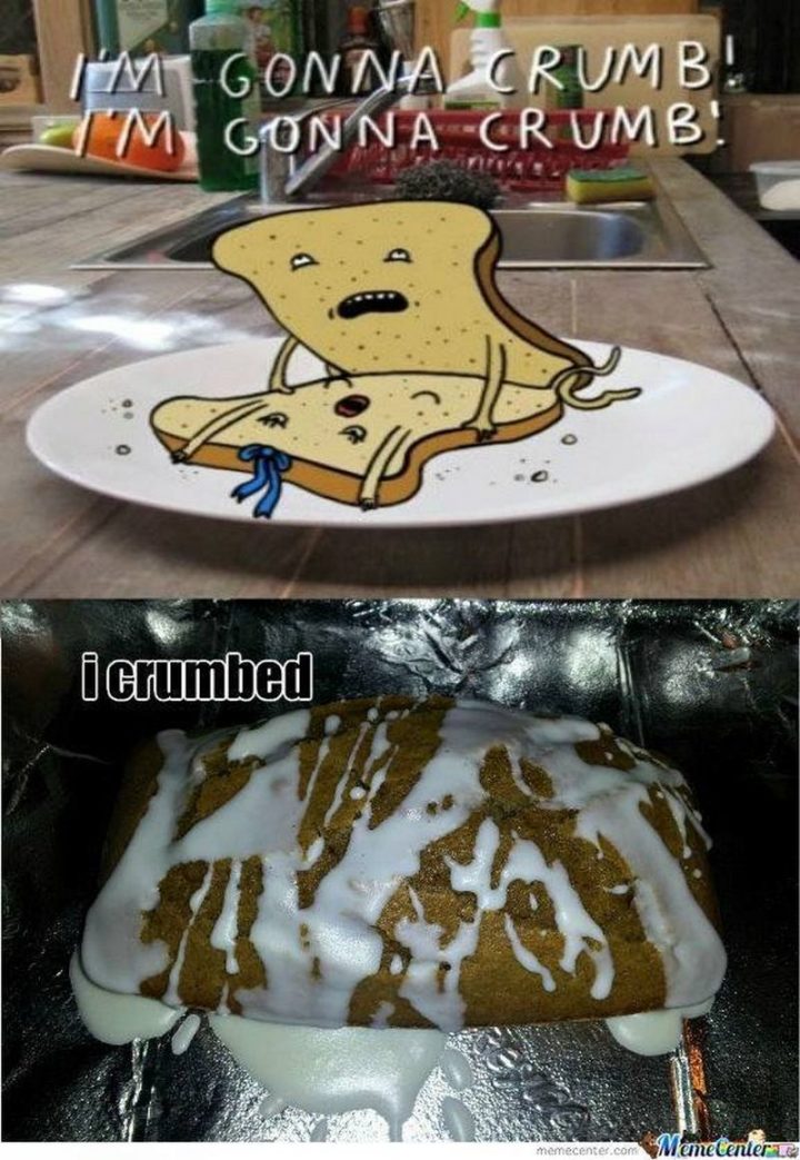 "I'm gonna crumb! I'm gonna crumb! I crumbed."