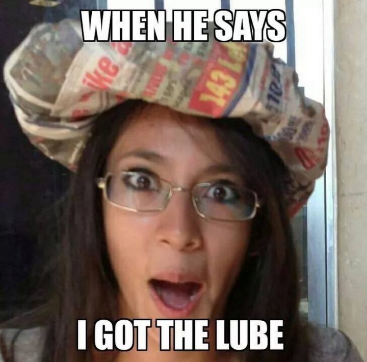 "When he says I got the lube."