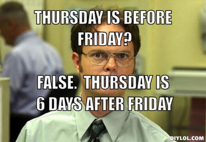 101 Thursday Memes - "Thursday is before Friday? False. Thursday is six days after Friday."