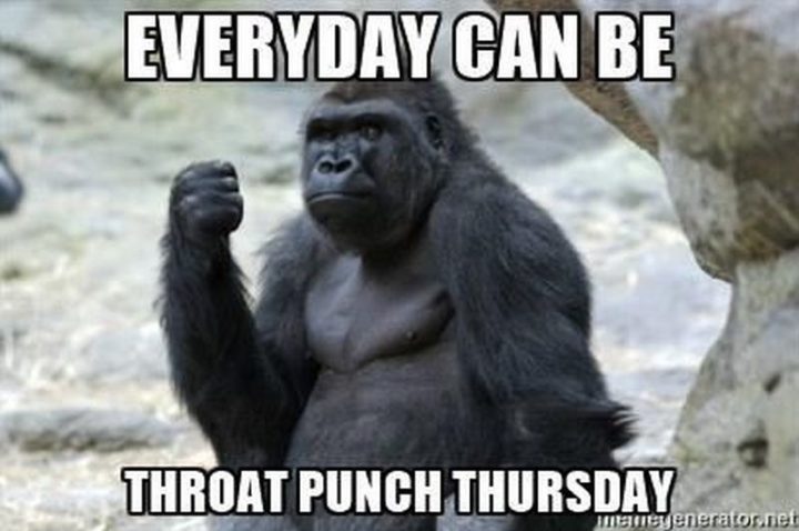 101 Thursday Memes - "Every day can be throat punch Thursday."