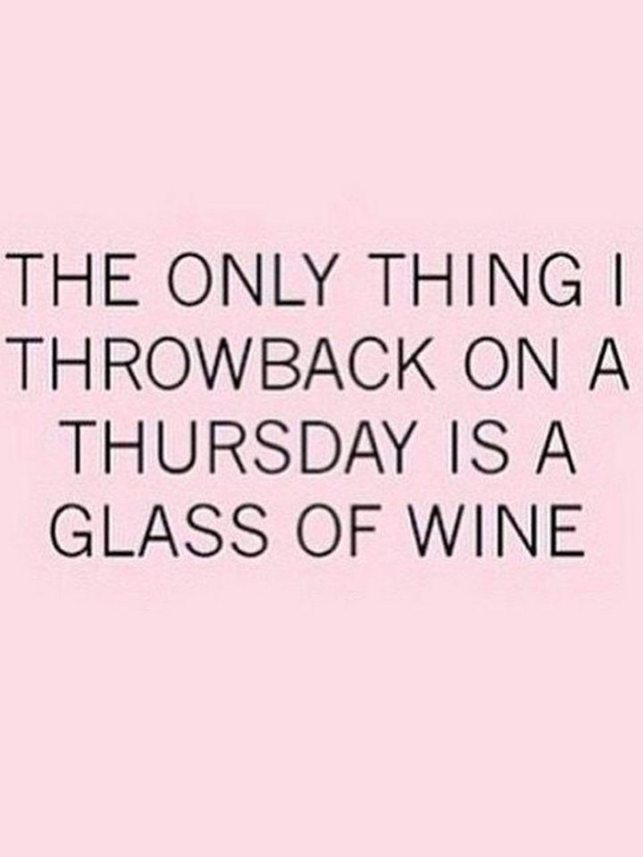 "The only thing I throwback on a Thursday is a glass of wine."