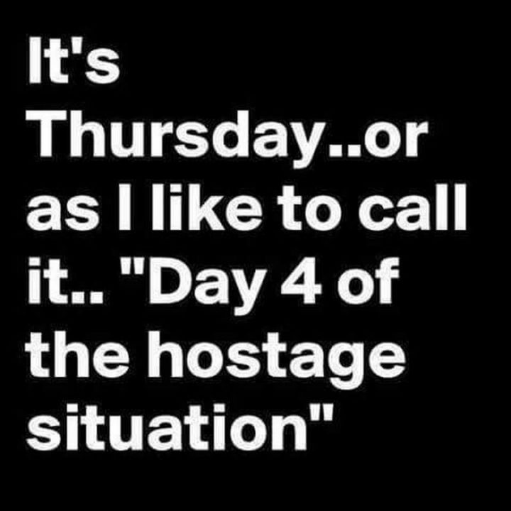 "It's Thursday...or as I like to call it...' Day 4 of the hostage situation '."
