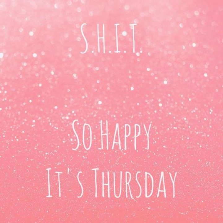 "S.H.I.T. So Happy It's Thursday.