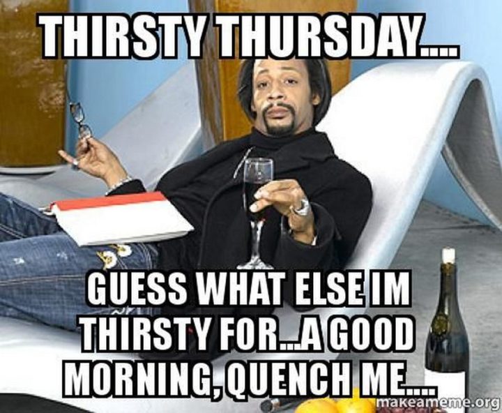 "Thirsty Thursday...Guess what else I'm thirsty for...A good morning, quench me..."