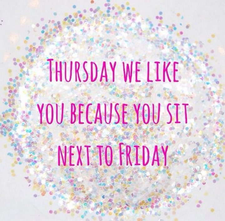 "Thursday we like you because you sit next to Friday."