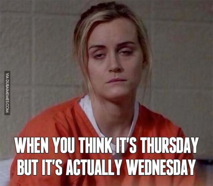 "When you think it's Thursday but it's actually Wednesday."