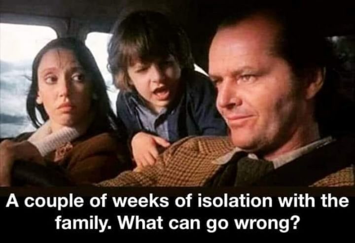 53 Coronavirus Memes - "A couple of weeks of isolation with the family. What can go wrong?"