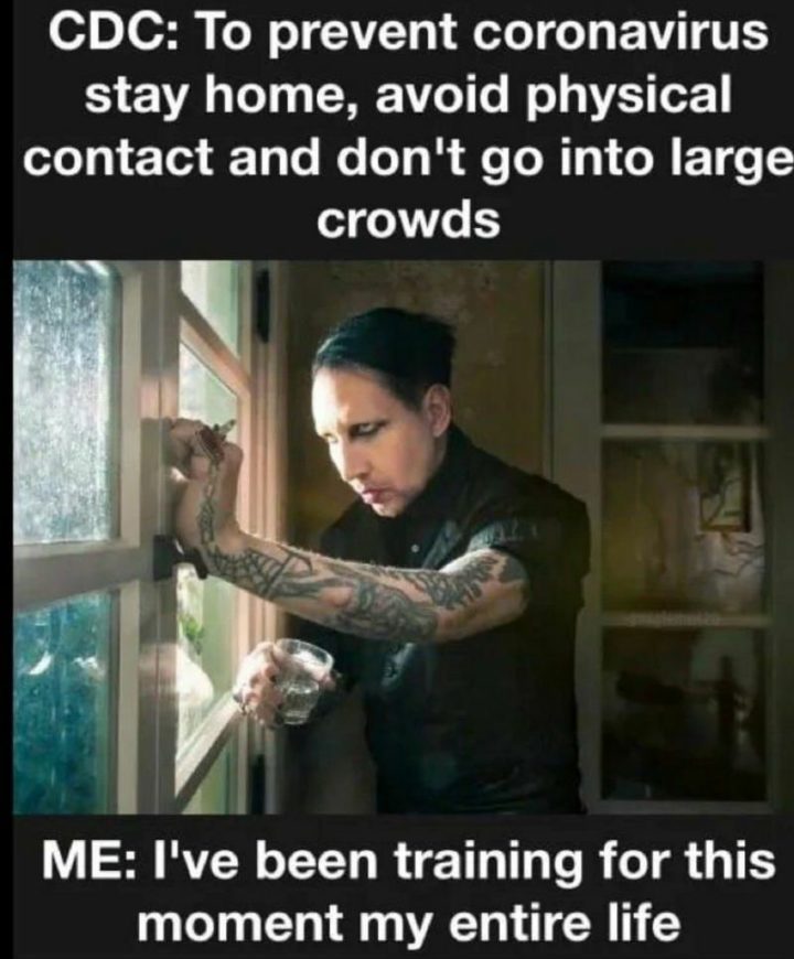 "CDC: To prevent coronavirus stay home, avoid physical contact, and don't go into large crowds. Me: I've been training for this moment my entire life."