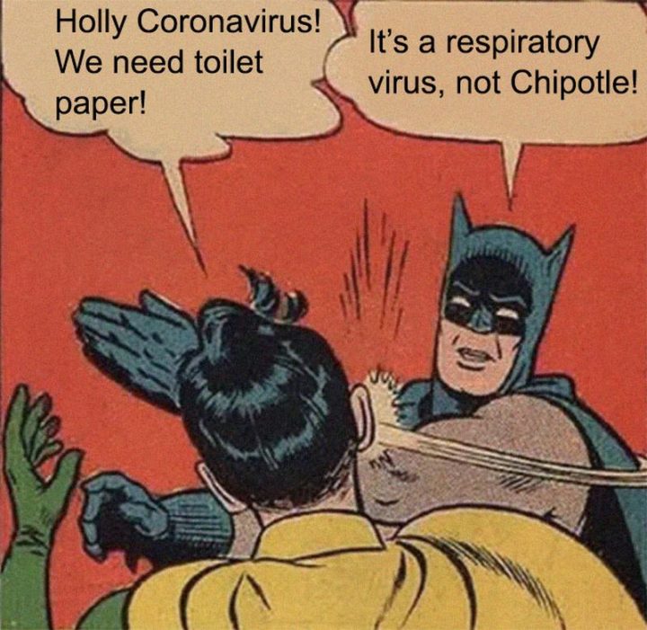 "Holy coronavirus! We need toilet paper! It's a respiratory virus, not Chipotle!"