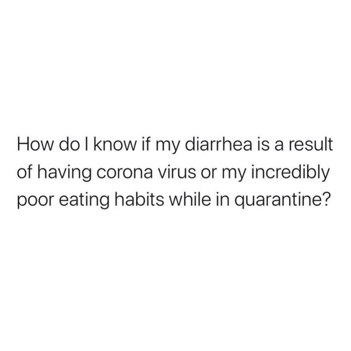 "How do I know if my diarrhea is a result of having coronavirus or my incredibly poor eating habits in quarantine?"