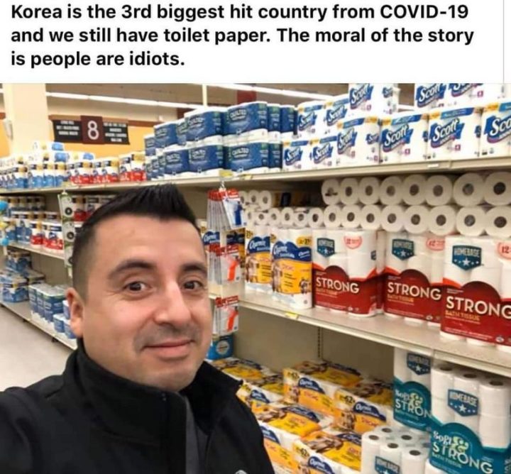 "Korea is the 3rd biggest hit country from COVID-19, and we still have toilet paper. The moral of the story is people are idiots."