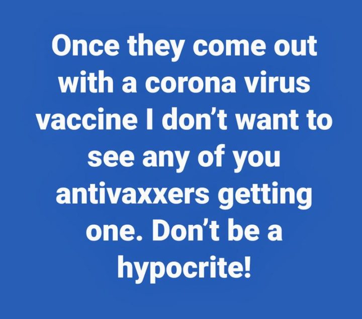 "Once they come out with a coronavirus vaccine I don't want to see any of you anti-vaxxers getting one. Don't be a hypocrite!"