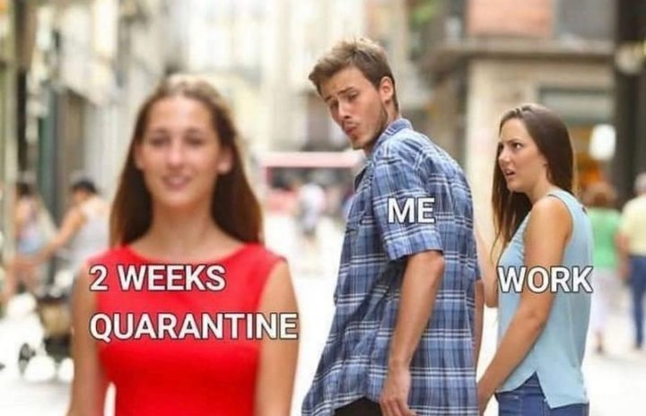 "2 Weeks quarantine. Me. Work."