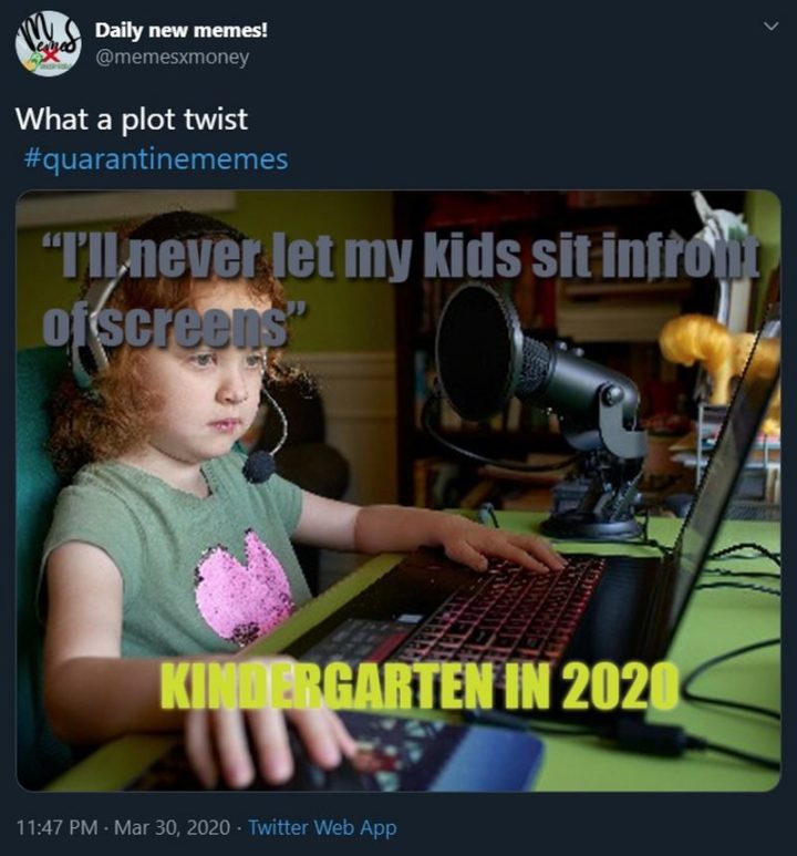 "Quarantine Memes - What a plot twist: I'll never let my kids sit in front of screens. Kindergarten in 2020."
