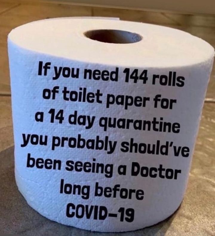 "If you need 144 rolls of toilet paper for a 14-day quarantine you probably should've been seeing a doctor long before COVID-19."
