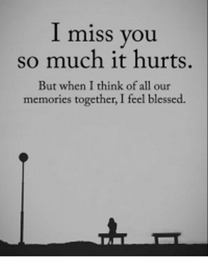 "I miss you so much that it hurts. But when I think of all our memories together, I feel blessed." - Unknown
