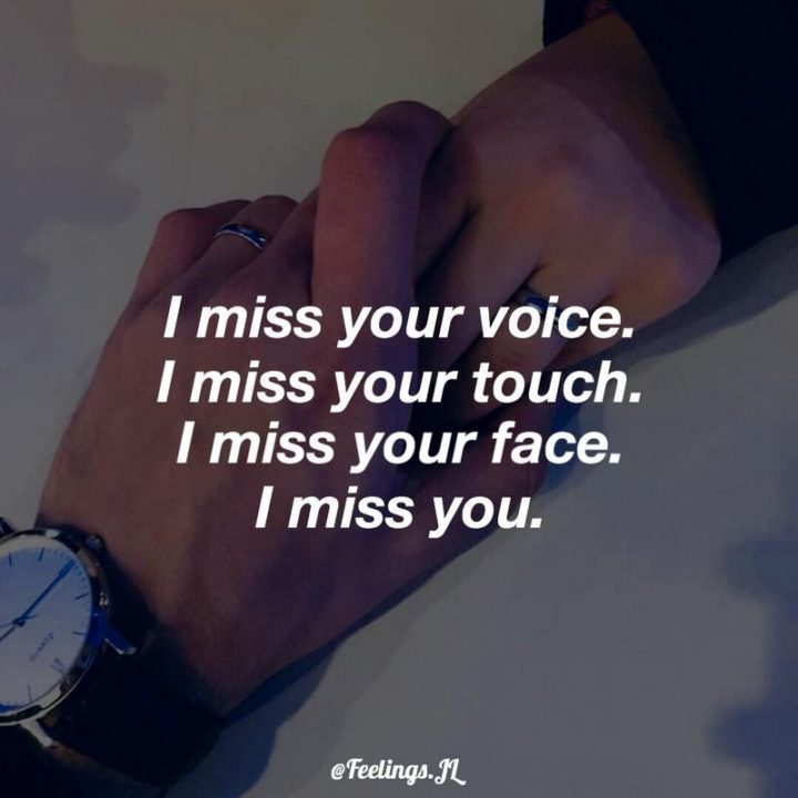 "I miss your voice. I miss your touch. I miss your face. I miss you." - Unknown