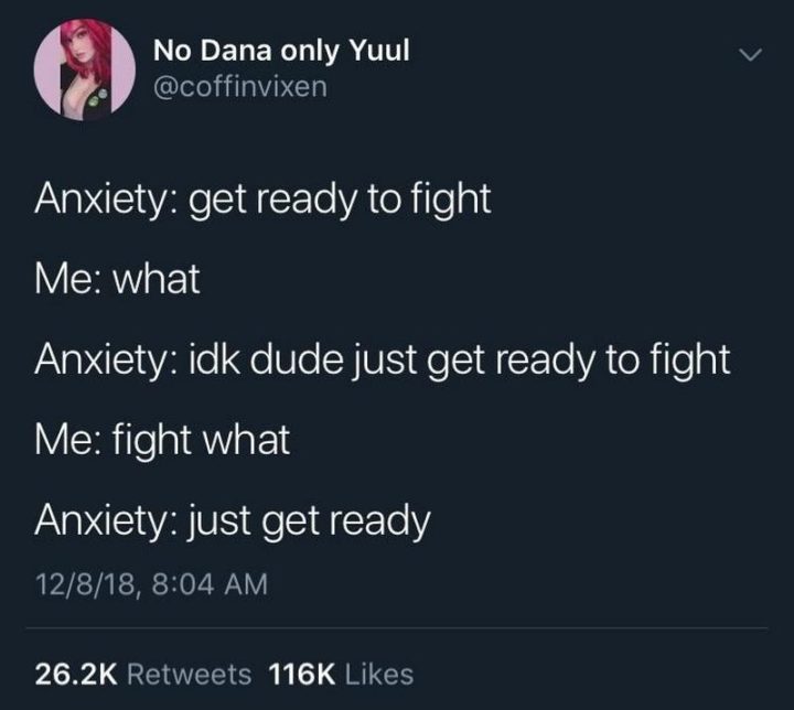 53 Sad Memes - "Anxiety: Get ready to fight. Me: What. Anxiety: I don't know dude just get ready to fight. Me: Fight what. Anxiety.: Just get ready."