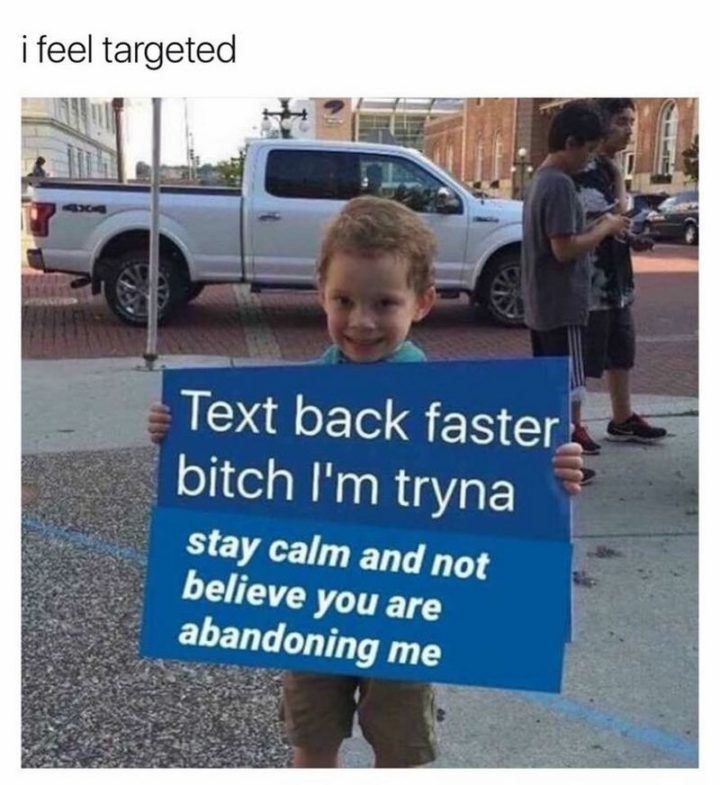 53 Sad Memes - "I feel targeted: Text back faster [censored] I'm tryna stay calm and not believe you are abandoning me."