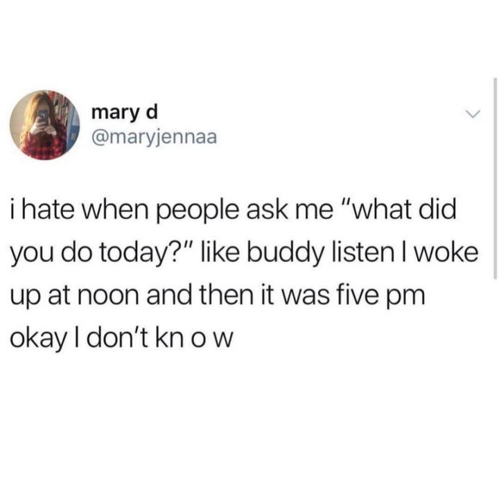53 Sad Memes - "I hate when people ask me 'what did you do today?' like buddy listen I woke up at noon and then it was five pm okay I don't know."