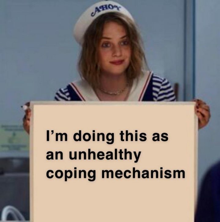 "I'm doing this as an unhealthy coping mechanism."