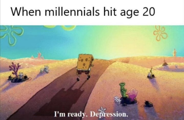 "When millennials hit age 20: I'm ready. Depression."