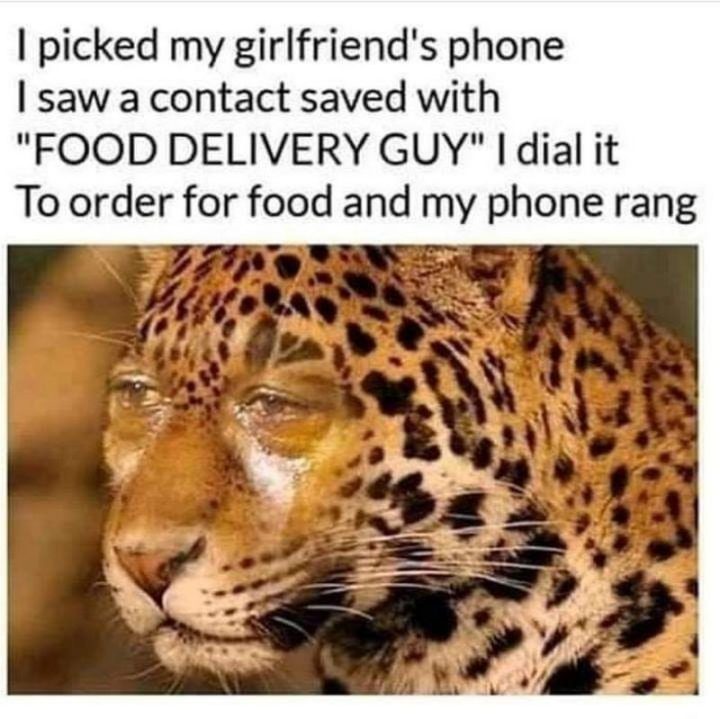 "I picked my girlfriend's phone. I saw a contact saved with 'FOOD DELIVERY GUY'. I dial it to order for food and my phone rang."