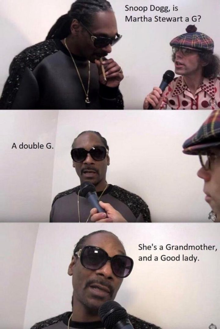 "Snoop Dogg, is Martha Stewart a G? A double G. She's a grandmother and a good lady."