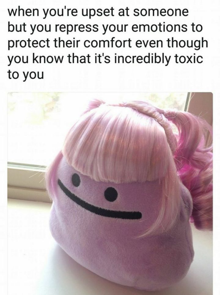 "When you're upset at someone but you repress your emotions to protect the comfort even though you know that it's incredibly toxic to you."