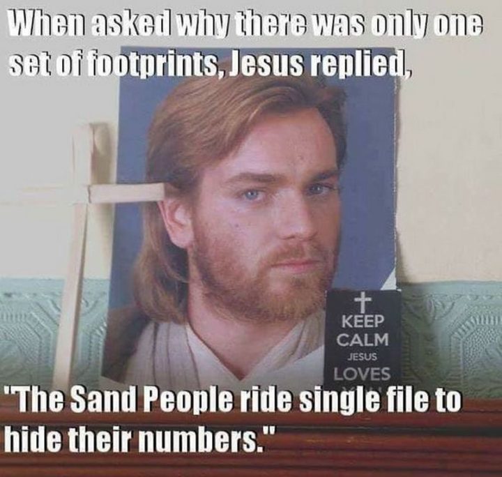 61 Star Wars Memes - "When asked why there was only one set of footprints, Jesus replied, 'The Sand People ride single file to hide their numbers'."