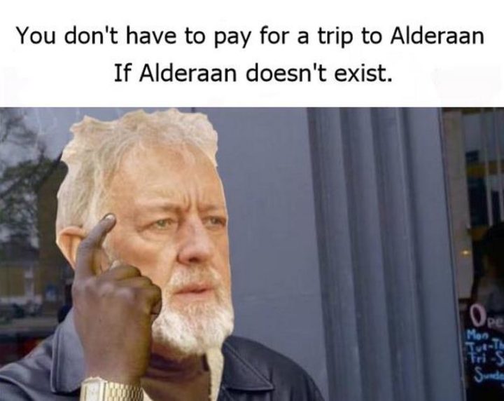 61 Star Wars Memes - "You don't have to pay for a trip to Alderaan if Alderaan doesn't exist."