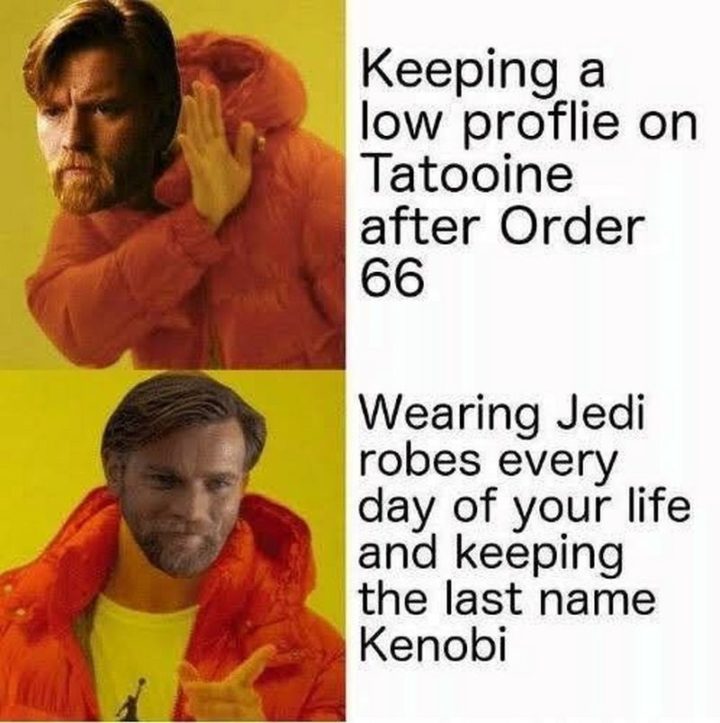 "Keeping a low profile on Tatooine after Order 66. Wearing Jedi robes every day of your life and keeping the last name Kenobi."