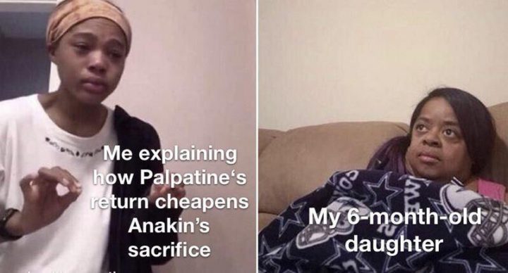 "Me explaining how Palpatine's return cheapens Anakin's sacrifice. My 6-month-old daughter."