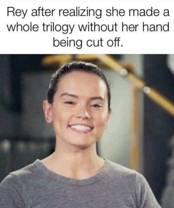 "Rey after realizing she made a whole trilogy without her hand being cut off."