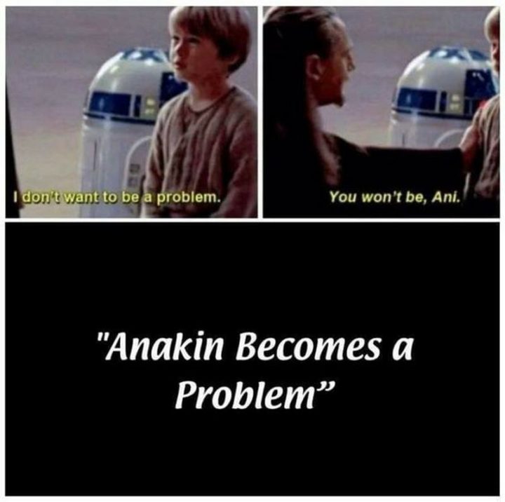 "I don't want to be a problem. You won't be, Ani. Anakin becomes a problem."
