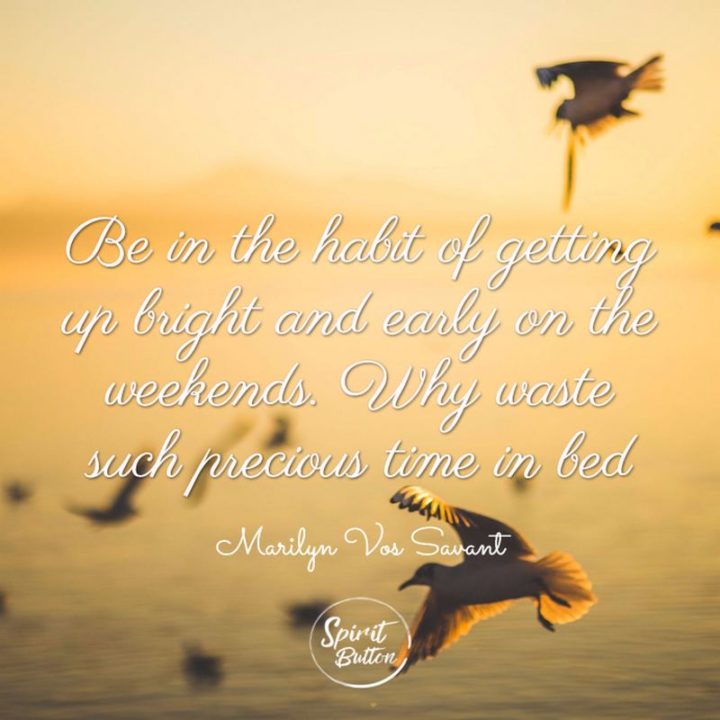 Sunday morning quotes for early birds - "Be in the habit of getting up bright and early on the weekends. Why waste such precious time in bed?" - Marilyn vos Savant 