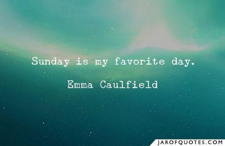 "Sunday is my favorite day." - Emma Caulfield 