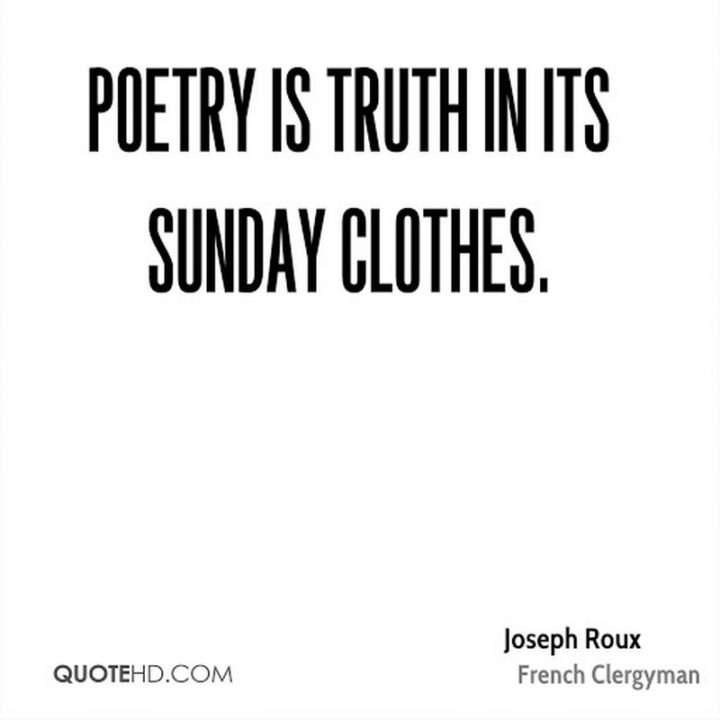 "Poetry is truth in its Sunday clothes." - Philibert Joseph Roux 