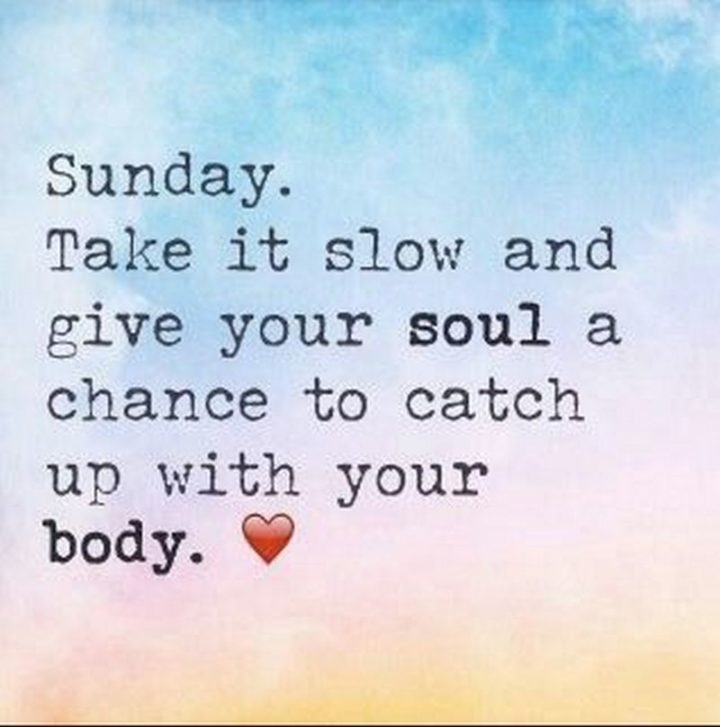 "Take it slow and give your soul a chance to catch up with your body."