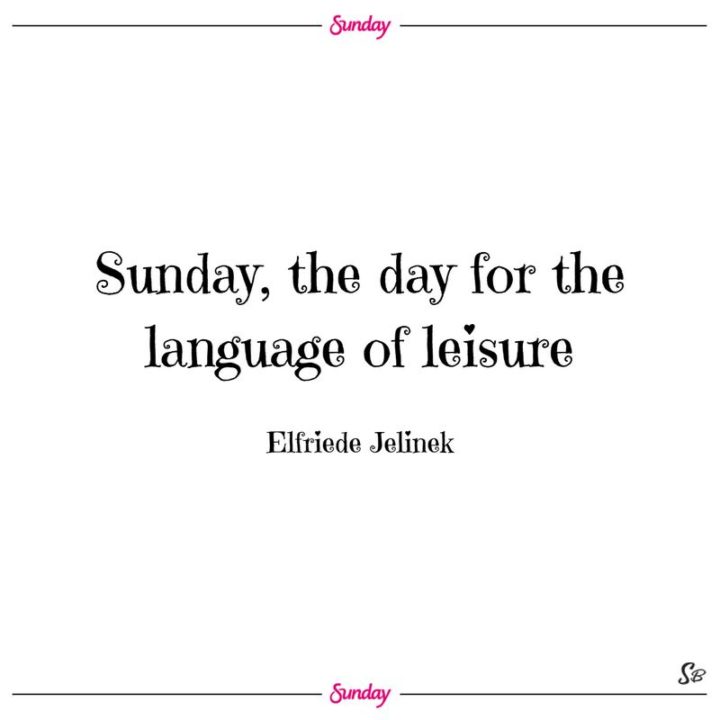 "Sunday, the day for the language of leisure." - Elfriede Jelinek