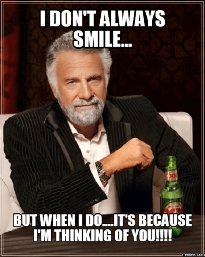 "I don't always smile...But when I do...It's because I'm thinking of you!!!!"