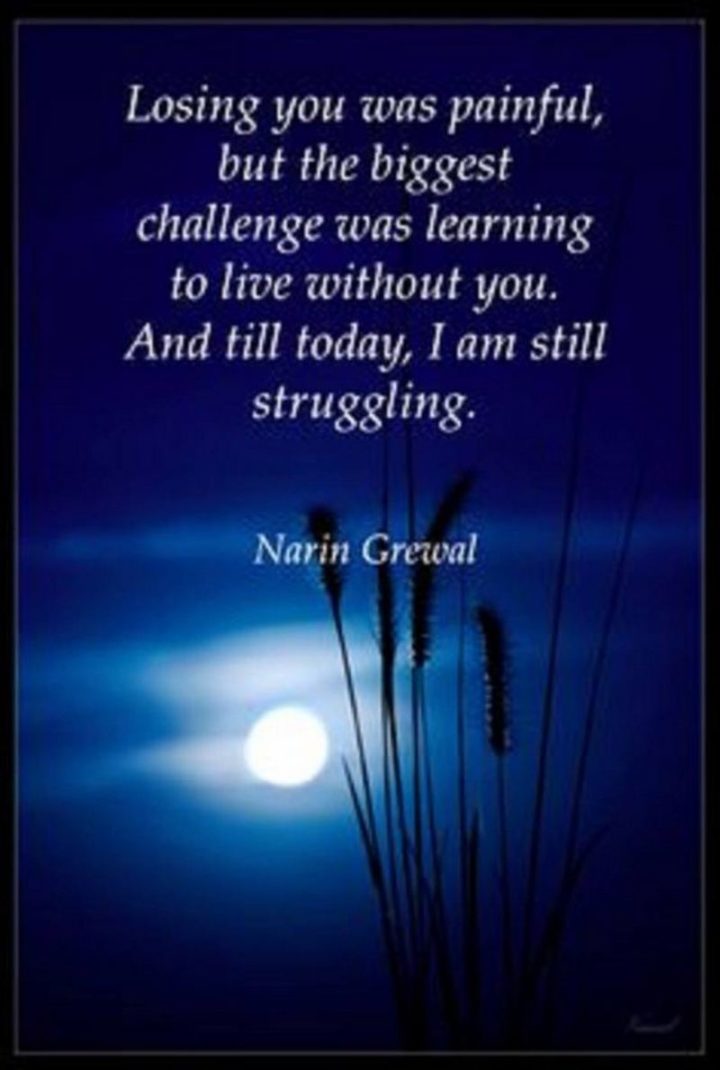 "Losing you was painful but the biggest challenge was learning to live without you. And till today, I am still struggling." - Narin Grewal 