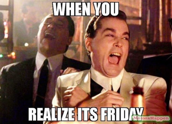 "When you realize it's Friday."