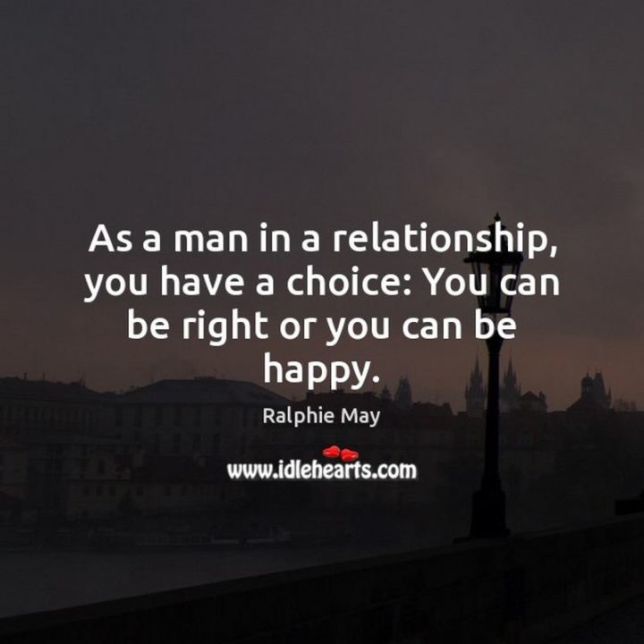 53 Funny Love Quotes - "As a man in a relationship, you have a choice: You can be right or you can be happy." - Ralphie May