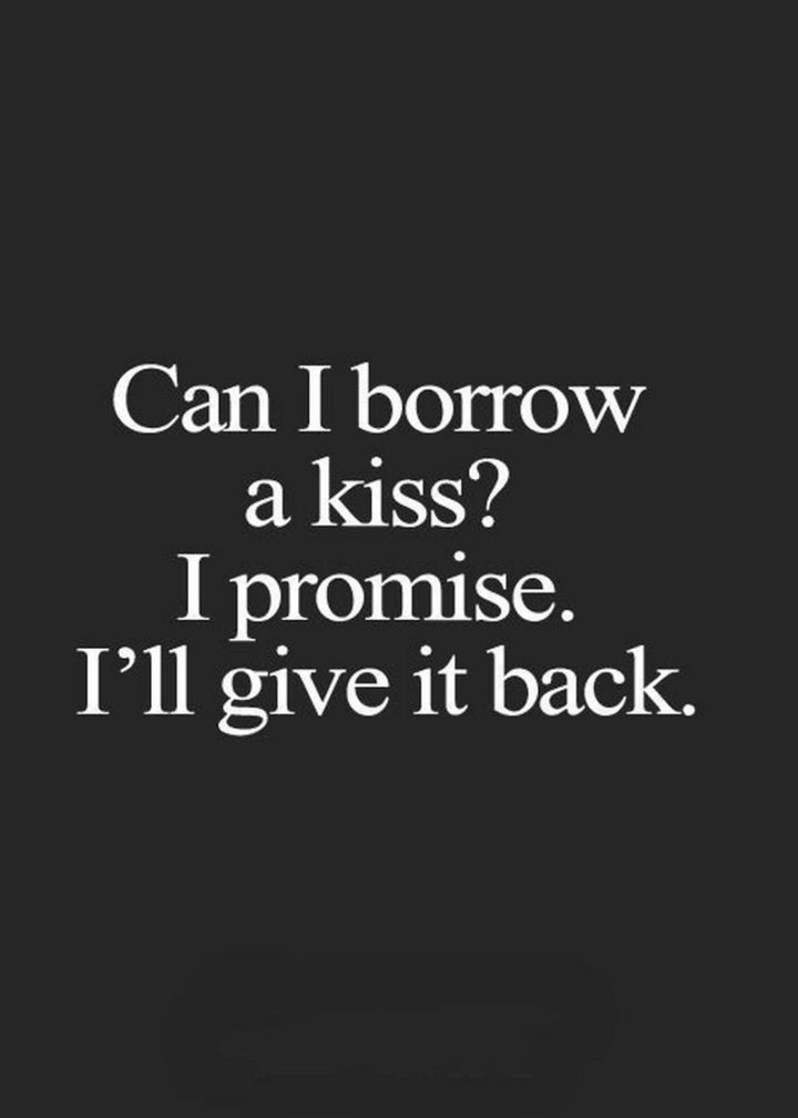 53 Funny Love Quotes - "Can I borrow a kiss? I promise I'll give it back." - Anonymous