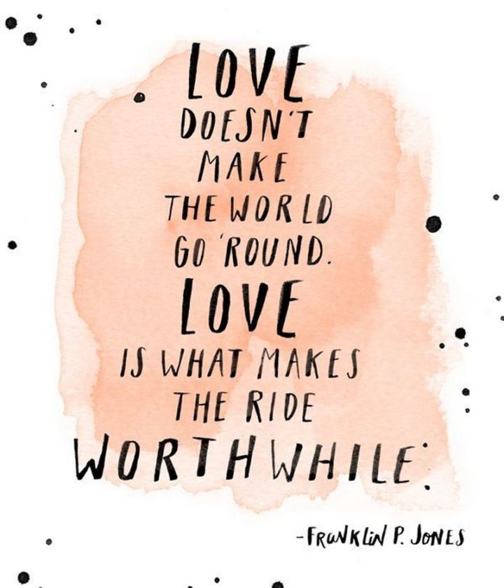 53 Funny Love Quotes - "Love doesn't make the world go round. Love is what makes the ride worthwhile." - Anonymous 