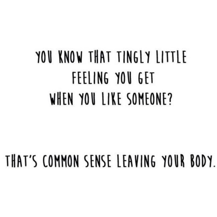 53 Funny Love Quotes - "You know that tingly little feeling you get when you like someone? That is your common sense leaving your body." - Anonymous