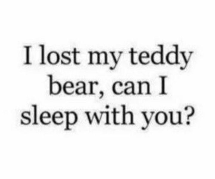 53 Funny Love Quotes - "I lost my teddy bear, can I sleep with you?" - Anonymous